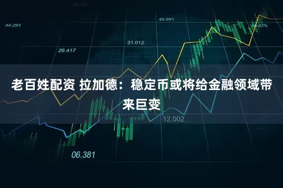 老百姓配资 拉加德：稳定币或将给金融领域带来巨变
