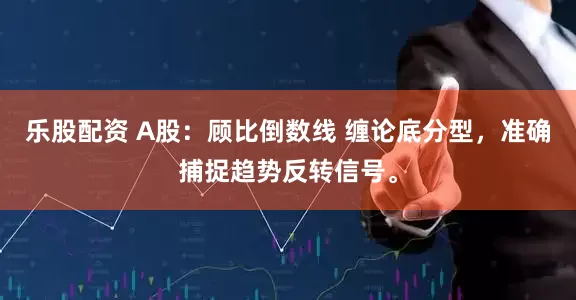 乐股配资 A股：顾比倒数线 缠论底分型，准确捕捉趋势反转信号。