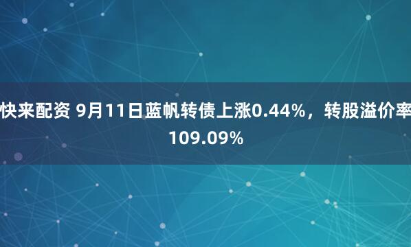快来配资 9月11日蓝帆转债上涨0.44%，转股溢价率109.09%