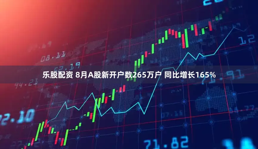 乐股配资 8月A股新开户数265万户 同比增长165%
