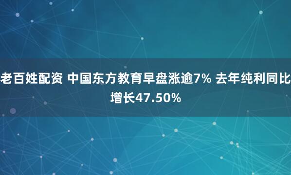 老百姓配资 中国东方教育早盘涨逾7% 去年纯利同比增长47.50%