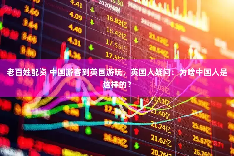 老百姓配资 中国游客到英国游玩，英国人疑问：为啥中国人是这样的？